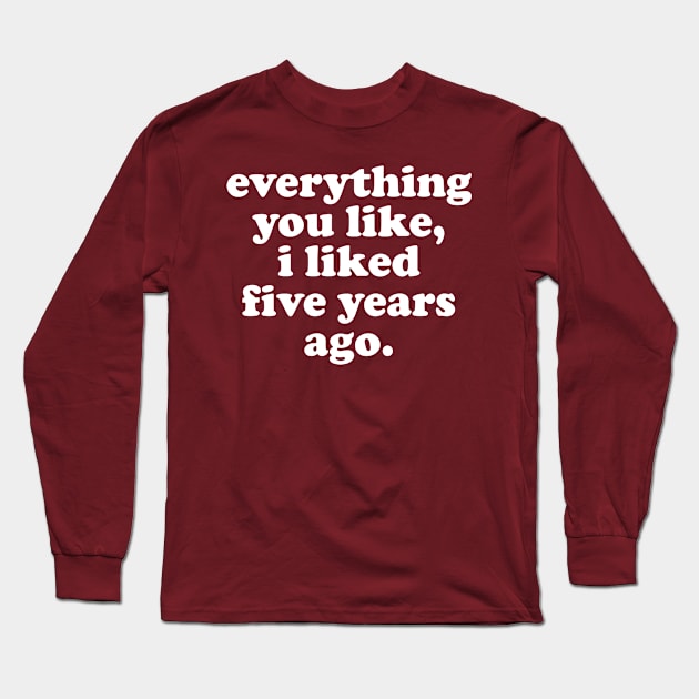 Everything You Like, I Liked Five Years Ago Long Sleeve T-Shirt by DankFutura